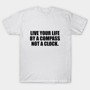 Live your life by a compass, not a clock T-Shirt